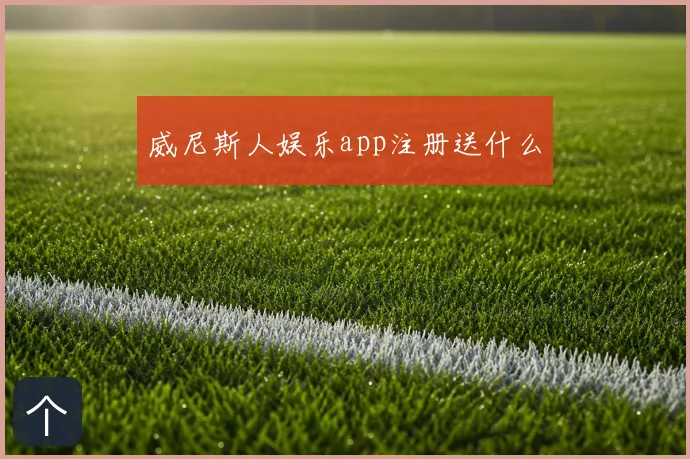 威尼斯人娱乐app注册送什么