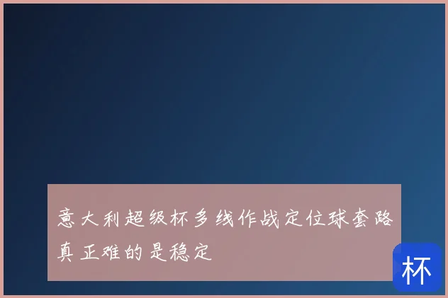 意大利超级杯多线作战定位球套路真正难的是稳定