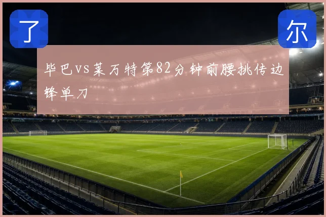 毕巴vs莱万特第82分钟前腰挑传边锋单刀