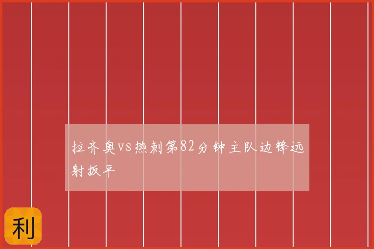 拉齐奥vs热刺第82分钟主队边锋远射扳平