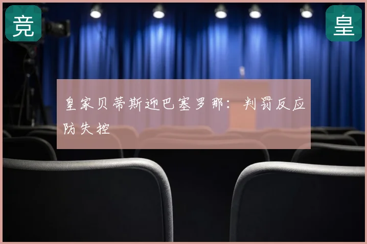 皇家贝蒂斯迎巴塞罗那:判罚反应防失控