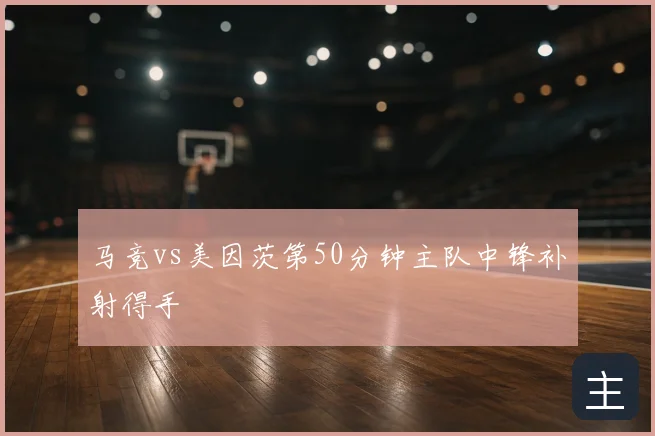 马竞vs美因茨第50分钟主队中锋补射得手
